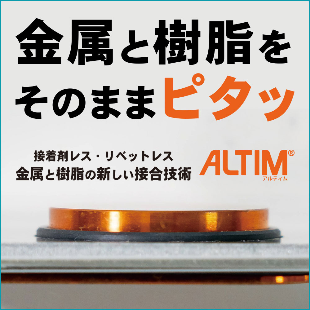 金属と樹脂をそのままピタッ！金属と樹脂の新しい接合技術「ALTIM」